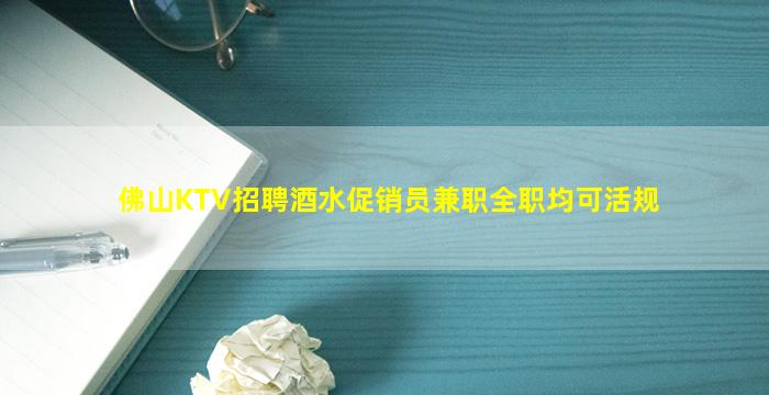 佛山KTV招聘酒水促销员兼职全职均可活规
