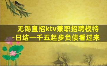 无锡直招ktv兼职招聘模特-日结一千五起步负债看过来