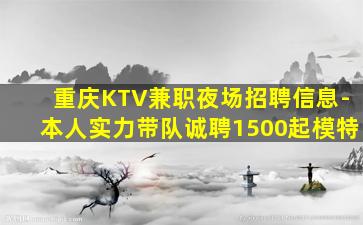 重庆KTV兼职夜场招聘信息-本人实力带队诚聘1500起模特